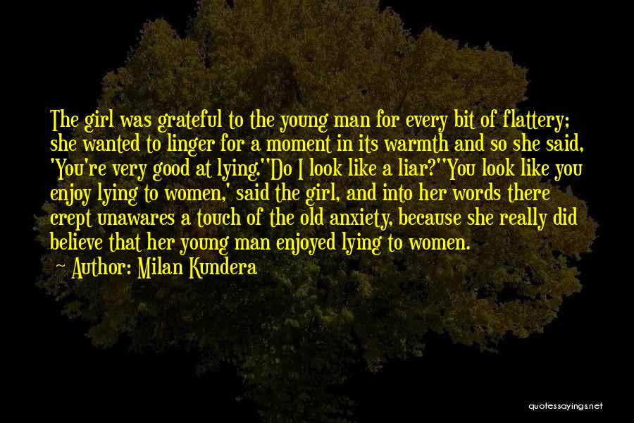 Milan Kundera Quotes: The Girl Was Grateful To The Young Man For Every Bit Of Flattery; She Wanted To Linger For A Moment