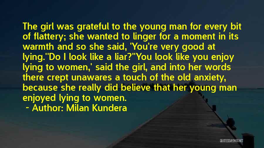 Milan Kundera Quotes: The Girl Was Grateful To The Young Man For Every Bit Of Flattery; She Wanted To Linger For A Moment