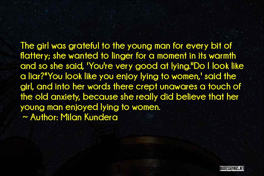 Milan Kundera Quotes: The Girl Was Grateful To The Young Man For Every Bit Of Flattery; She Wanted To Linger For A Moment