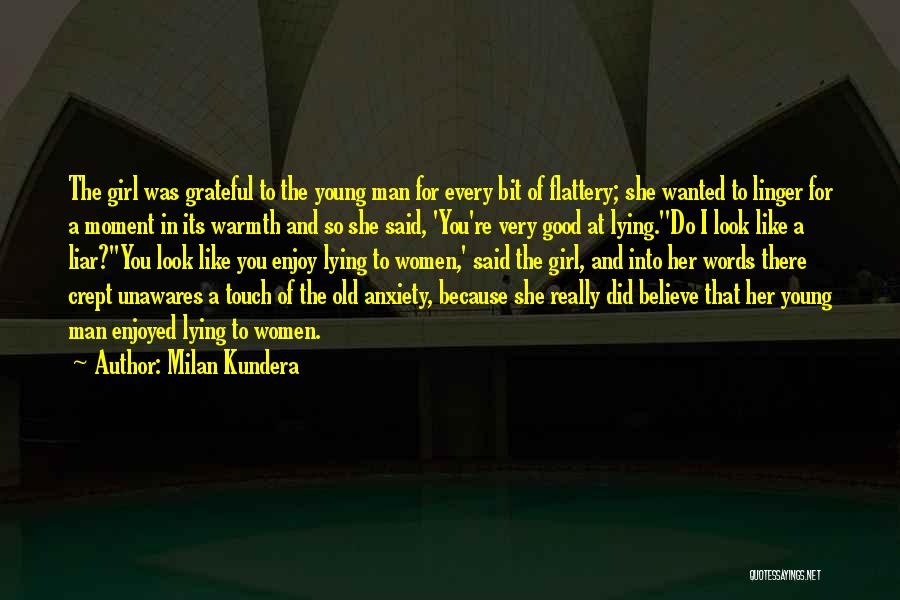 Milan Kundera Quotes: The Girl Was Grateful To The Young Man For Every Bit Of Flattery; She Wanted To Linger For A Moment