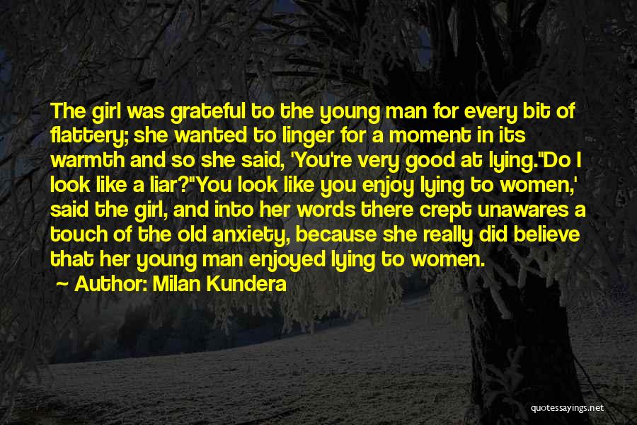 Milan Kundera Quotes: The Girl Was Grateful To The Young Man For Every Bit Of Flattery; She Wanted To Linger For A Moment