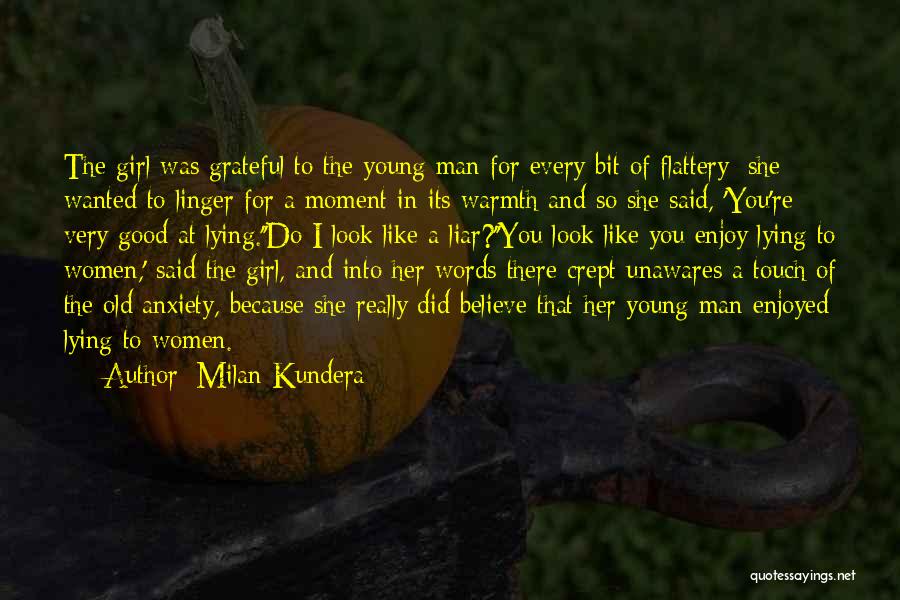 Milan Kundera Quotes: The Girl Was Grateful To The Young Man For Every Bit Of Flattery; She Wanted To Linger For A Moment