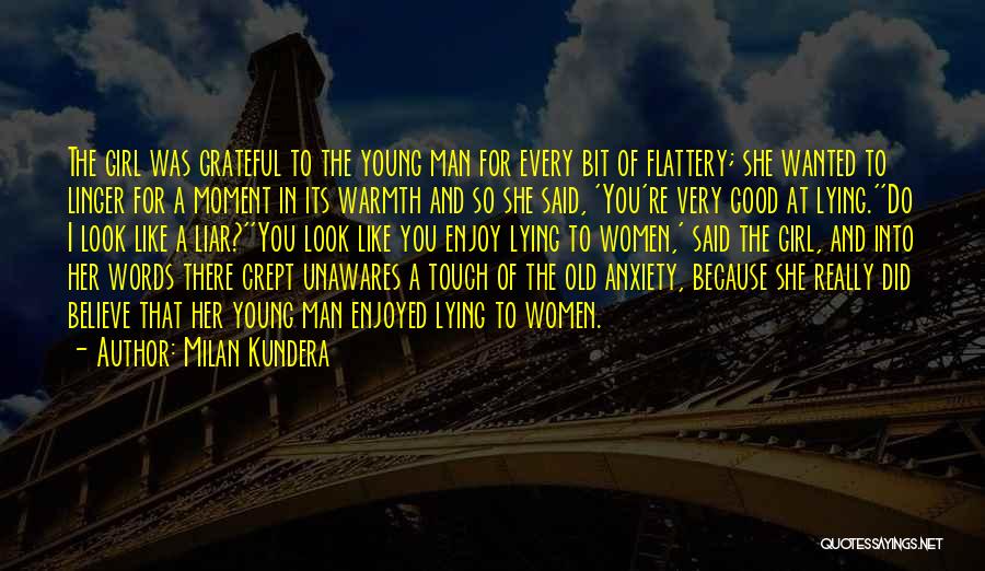 Milan Kundera Quotes: The Girl Was Grateful To The Young Man For Every Bit Of Flattery; She Wanted To Linger For A Moment