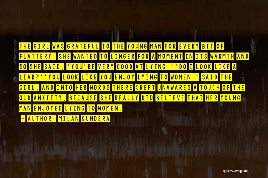 Milan Kundera Quotes: The Girl Was Grateful To The Young Man For Every Bit Of Flattery; She Wanted To Linger For A Moment