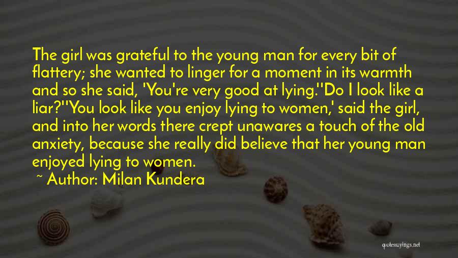Milan Kundera Quotes: The Girl Was Grateful To The Young Man For Every Bit Of Flattery; She Wanted To Linger For A Moment
