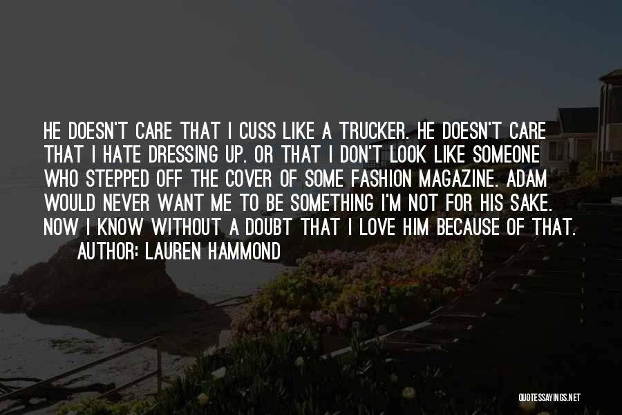 Lauren Hammond Quotes: He Doesn't Care That I Cuss Like A Trucker. He Doesn't Care That I Hate Dressing Up. Or That I