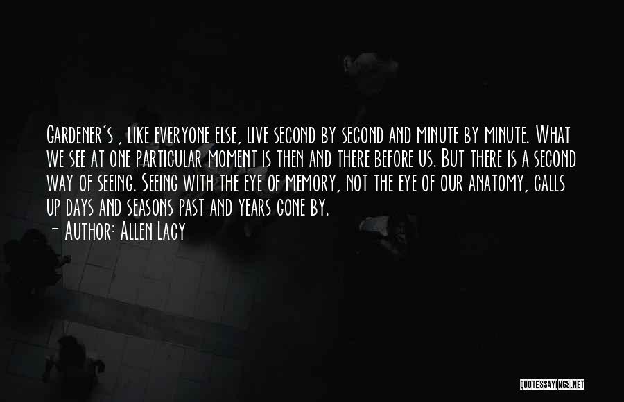 Allen Lacy Quotes: Gardener's , Like Everyone Else, Live Second By Second And Minute By Minute. What We See At One Particular Moment