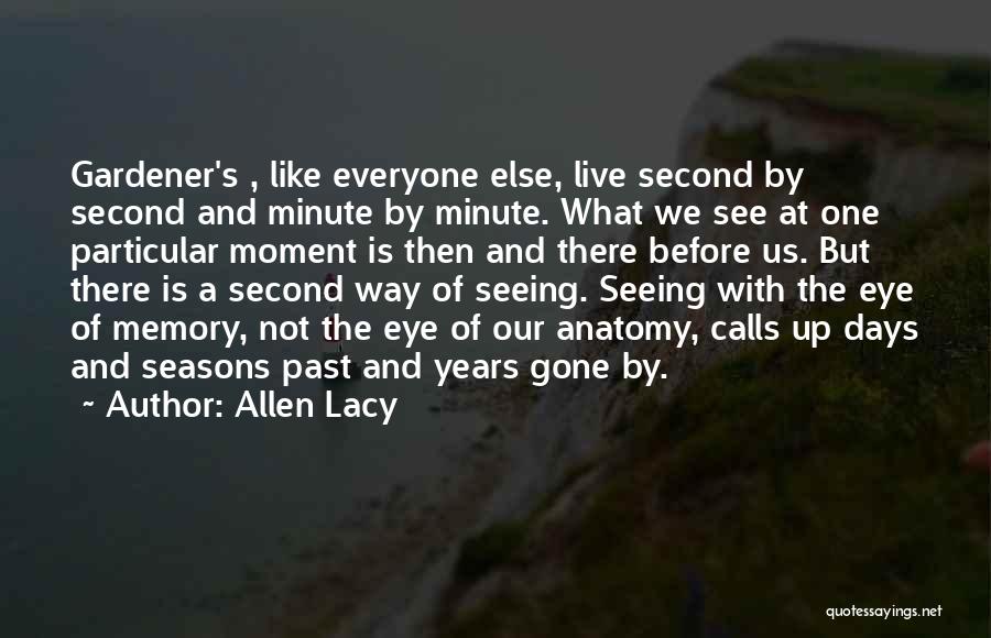 Allen Lacy Quotes: Gardener's , Like Everyone Else, Live Second By Second And Minute By Minute. What We See At One Particular Moment