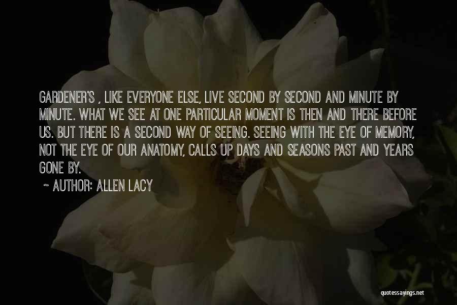 Allen Lacy Quotes: Gardener's , Like Everyone Else, Live Second By Second And Minute By Minute. What We See At One Particular Moment