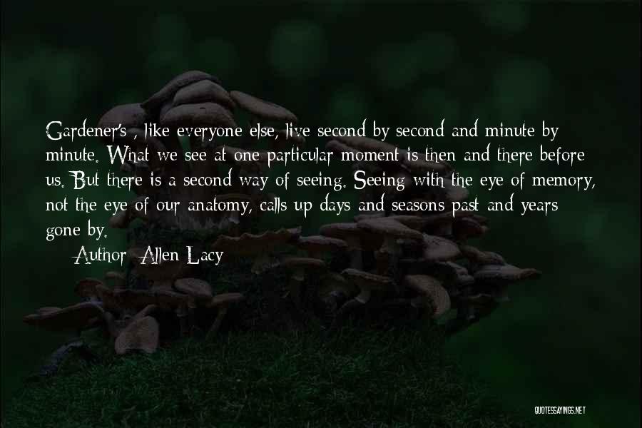 Allen Lacy Quotes: Gardener's , Like Everyone Else, Live Second By Second And Minute By Minute. What We See At One Particular Moment