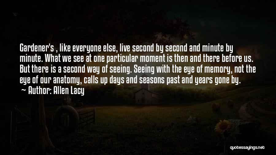 Allen Lacy Quotes: Gardener's , Like Everyone Else, Live Second By Second And Minute By Minute. What We See At One Particular Moment