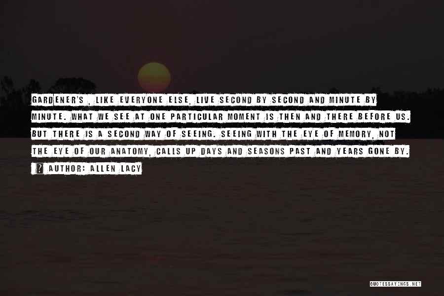 Allen Lacy Quotes: Gardener's , Like Everyone Else, Live Second By Second And Minute By Minute. What We See At One Particular Moment