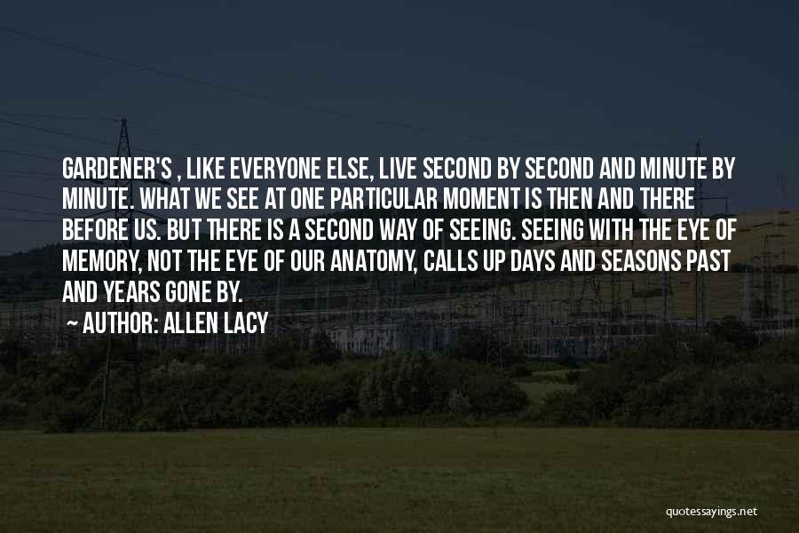 Allen Lacy Quotes: Gardener's , Like Everyone Else, Live Second By Second And Minute By Minute. What We See At One Particular Moment