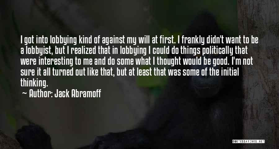 Jack Abramoff Quotes: I Got Into Lobbying Kind Of Against My Will At First. I Frankly Didn't Want To Be A Lobbyist, But