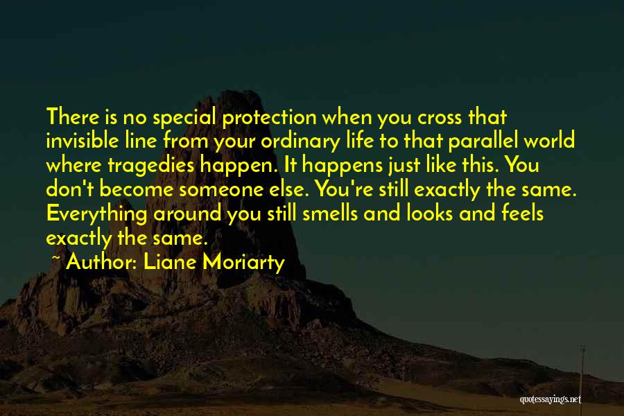 Liane Moriarty Quotes: There Is No Special Protection When You Cross That Invisible Line From Your Ordinary Life To That Parallel World Where