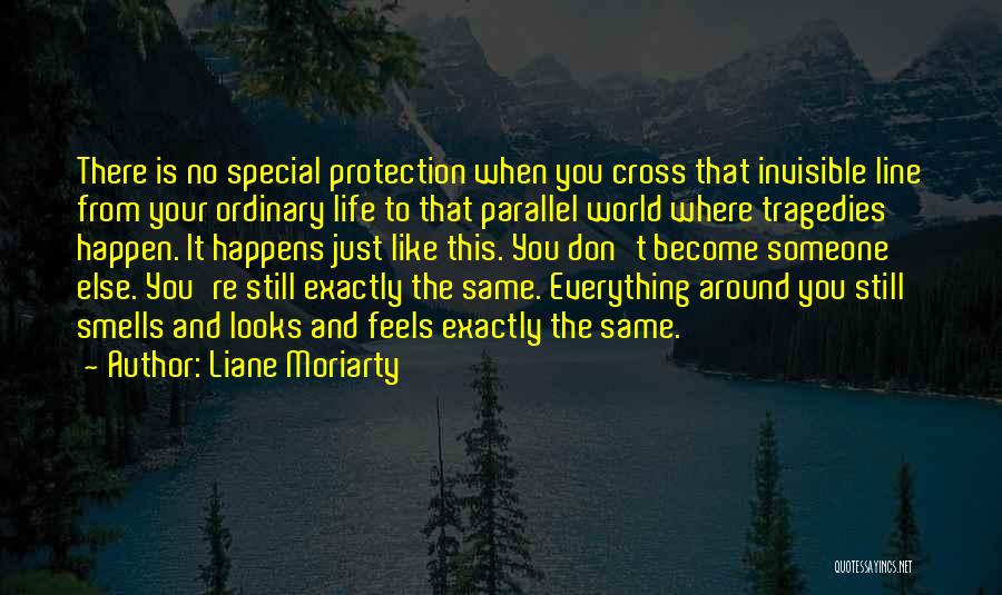 Liane Moriarty Quotes: There Is No Special Protection When You Cross That Invisible Line From Your Ordinary Life To That Parallel World Where