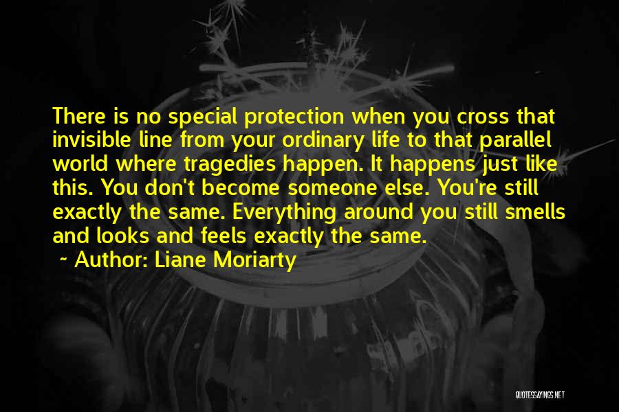 Liane Moriarty Quotes: There Is No Special Protection When You Cross That Invisible Line From Your Ordinary Life To That Parallel World Where