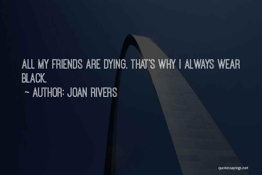 Joan Rivers Quotes: All My Friends Are Dying. That's Why I Always Wear Black.