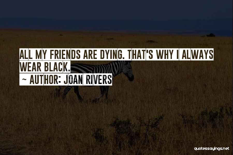 Joan Rivers Quotes: All My Friends Are Dying. That's Why I Always Wear Black.