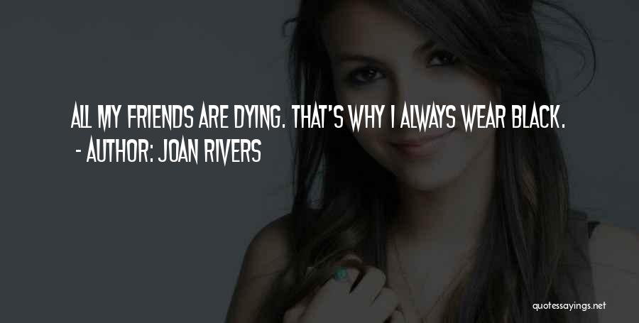 Joan Rivers Quotes: All My Friends Are Dying. That's Why I Always Wear Black.