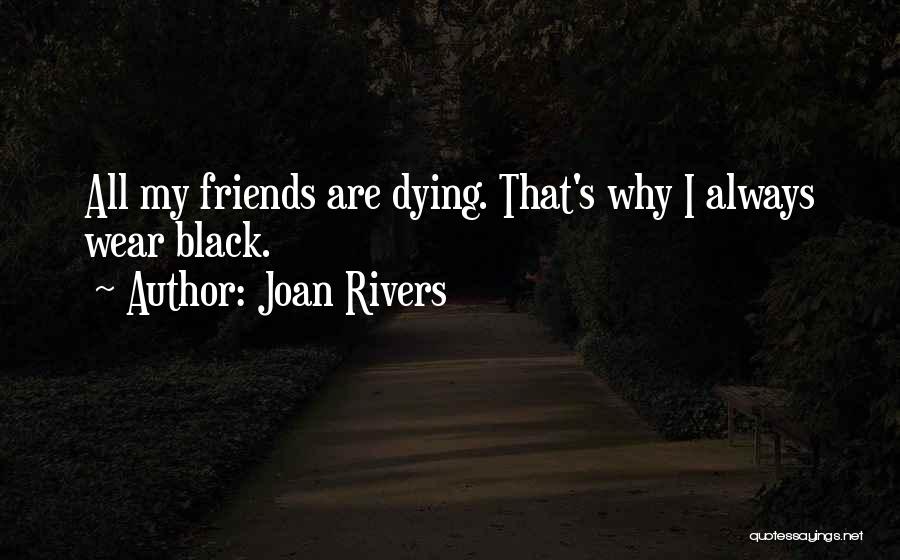 Joan Rivers Quotes: All My Friends Are Dying. That's Why I Always Wear Black.