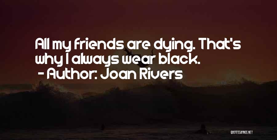 Joan Rivers Quotes: All My Friends Are Dying. That's Why I Always Wear Black.