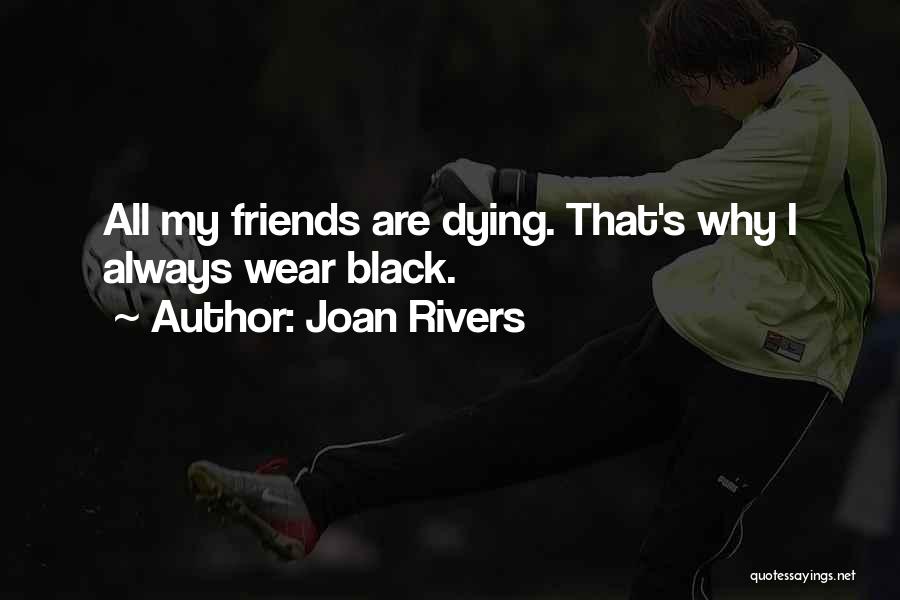 Joan Rivers Quotes: All My Friends Are Dying. That's Why I Always Wear Black.