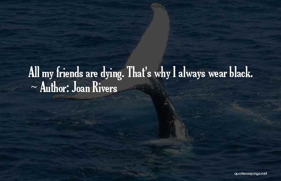 Joan Rivers Quotes: All My Friends Are Dying. That's Why I Always Wear Black.