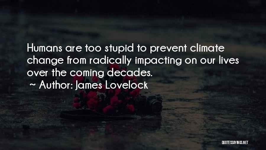 James Lovelock Quotes: Humans Are Too Stupid To Prevent Climate Change From Radically Impacting On Our Lives Over The Coming Decades.