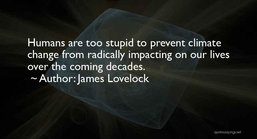 James Lovelock Quotes: Humans Are Too Stupid To Prevent Climate Change From Radically Impacting On Our Lives Over The Coming Decades.