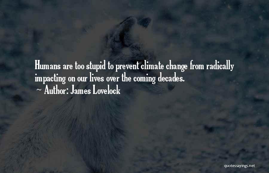 James Lovelock Quotes: Humans Are Too Stupid To Prevent Climate Change From Radically Impacting On Our Lives Over The Coming Decades.