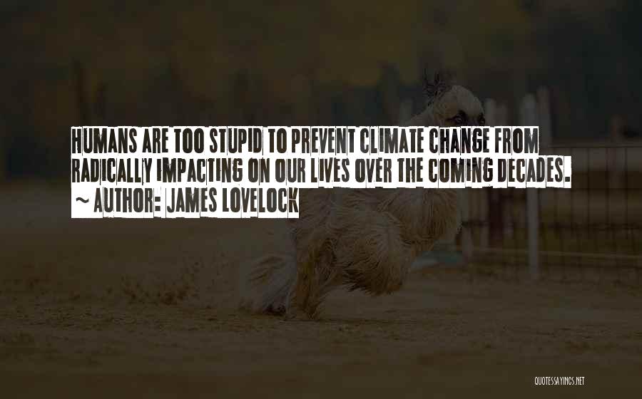 James Lovelock Quotes: Humans Are Too Stupid To Prevent Climate Change From Radically Impacting On Our Lives Over The Coming Decades.