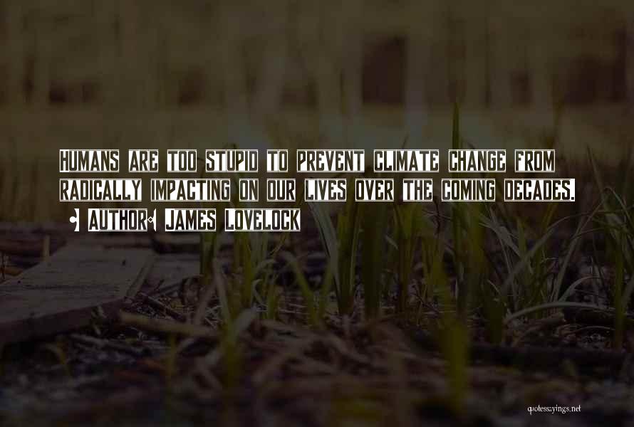 James Lovelock Quotes: Humans Are Too Stupid To Prevent Climate Change From Radically Impacting On Our Lives Over The Coming Decades.