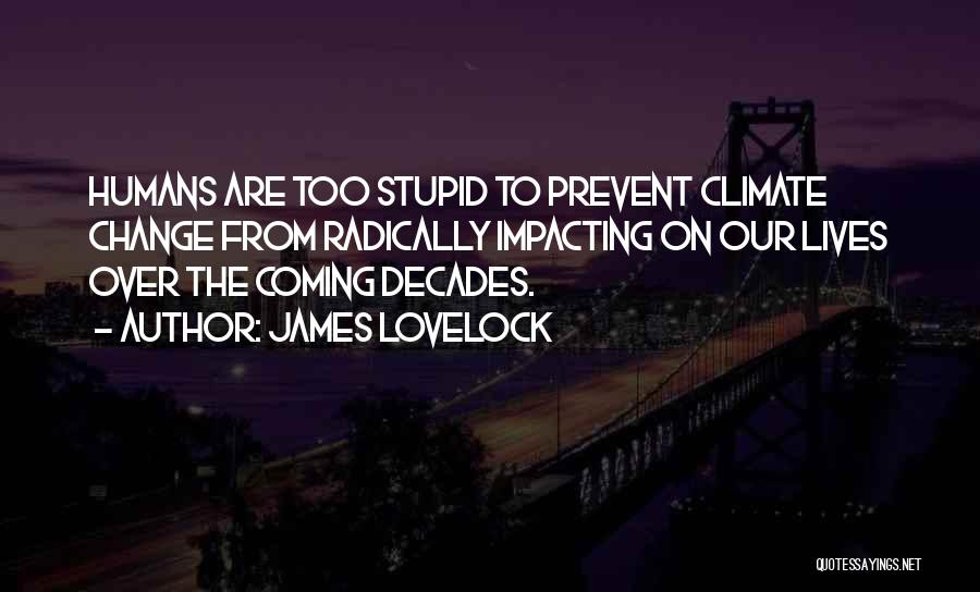 James Lovelock Quotes: Humans Are Too Stupid To Prevent Climate Change From Radically Impacting On Our Lives Over The Coming Decades.