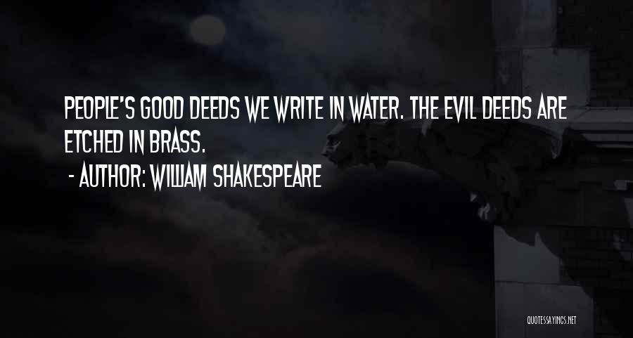 William Shakespeare Quotes: People's Good Deeds We Write In Water. The Evil Deeds Are Etched In Brass.