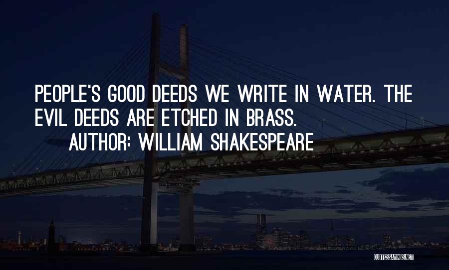 William Shakespeare Quotes: People's Good Deeds We Write In Water. The Evil Deeds Are Etched In Brass.