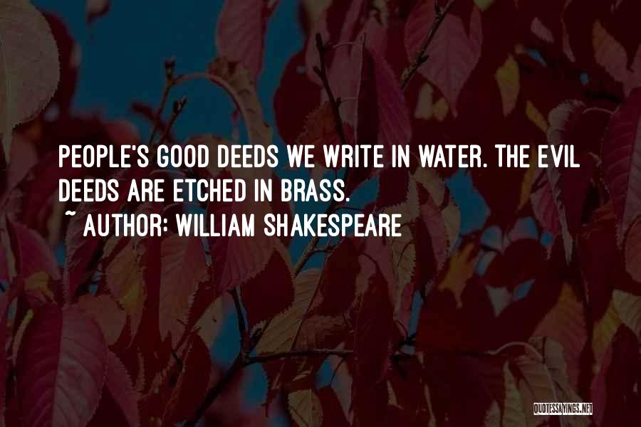 William Shakespeare Quotes: People's Good Deeds We Write In Water. The Evil Deeds Are Etched In Brass.