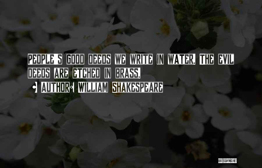 William Shakespeare Quotes: People's Good Deeds We Write In Water. The Evil Deeds Are Etched In Brass.