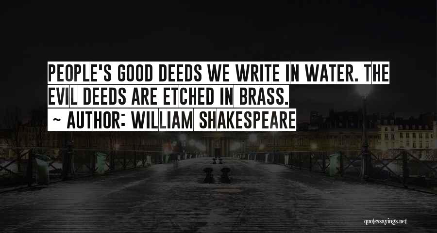 William Shakespeare Quotes: People's Good Deeds We Write In Water. The Evil Deeds Are Etched In Brass.