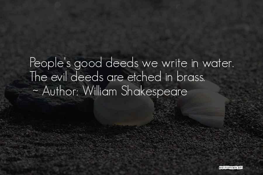 William Shakespeare Quotes: People's Good Deeds We Write In Water. The Evil Deeds Are Etched In Brass.