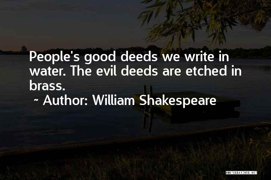 William Shakespeare Quotes: People's Good Deeds We Write In Water. The Evil Deeds Are Etched In Brass.