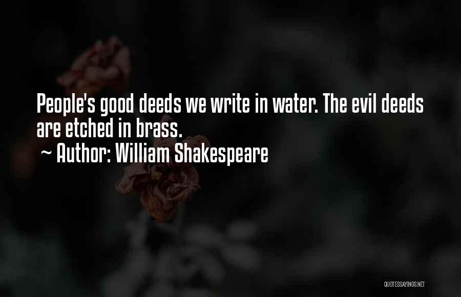 William Shakespeare Quotes: People's Good Deeds We Write In Water. The Evil Deeds Are Etched In Brass.