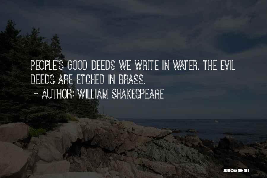 William Shakespeare Quotes: People's Good Deeds We Write In Water. The Evil Deeds Are Etched In Brass.