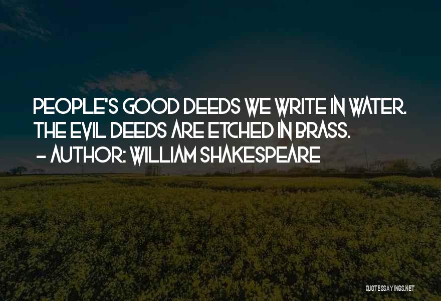 William Shakespeare Quotes: People's Good Deeds We Write In Water. The Evil Deeds Are Etched In Brass.