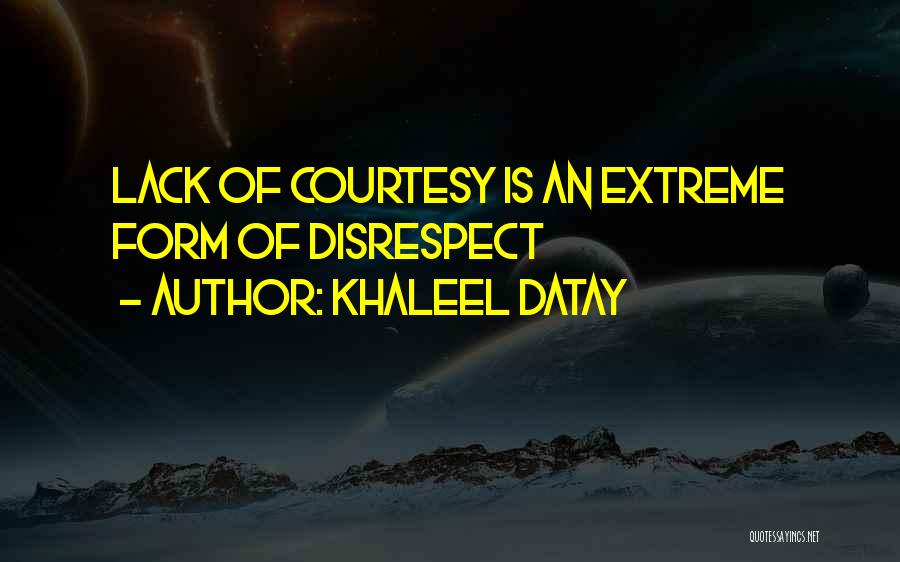 Khaleel Datay Quotes: Lack Of Courtesy Is An Extreme Form Of Disrespect