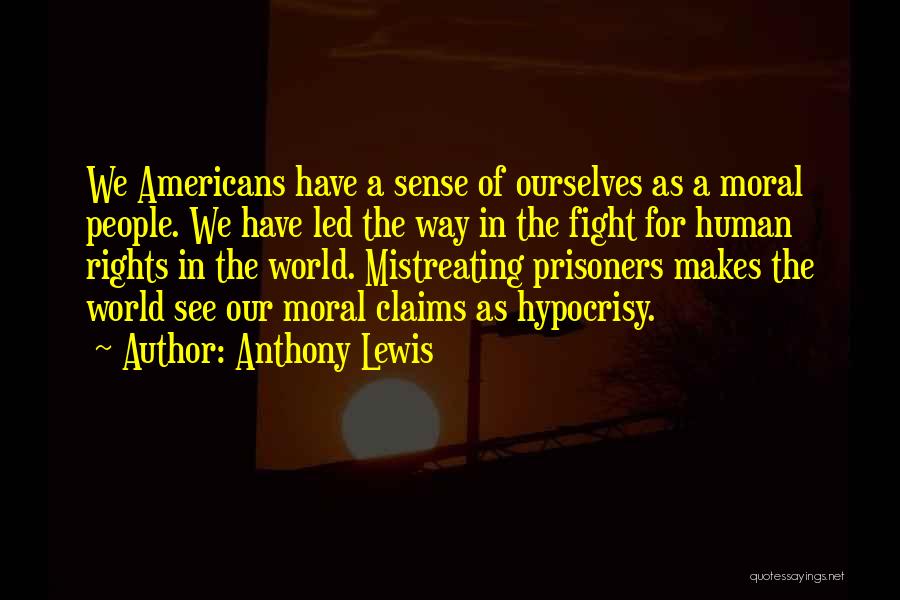 Anthony Lewis Quotes: We Americans Have A Sense Of Ourselves As A Moral People. We Have Led The Way In The Fight For