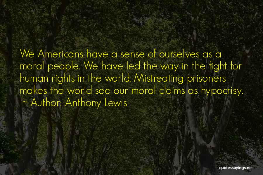 Anthony Lewis Quotes: We Americans Have A Sense Of Ourselves As A Moral People. We Have Led The Way In The Fight For