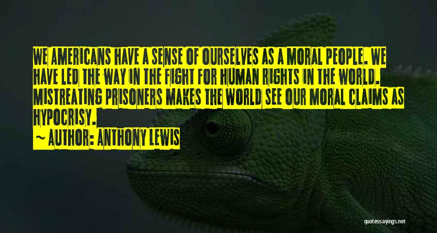 Anthony Lewis Quotes: We Americans Have A Sense Of Ourselves As A Moral People. We Have Led The Way In The Fight For