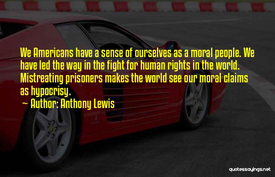 Anthony Lewis Quotes: We Americans Have A Sense Of Ourselves As A Moral People. We Have Led The Way In The Fight For