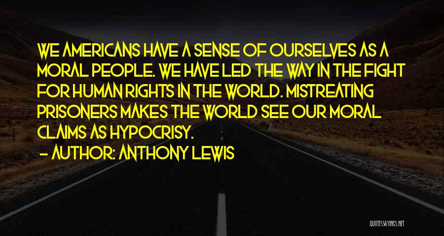 Anthony Lewis Quotes: We Americans Have A Sense Of Ourselves As A Moral People. We Have Led The Way In The Fight For